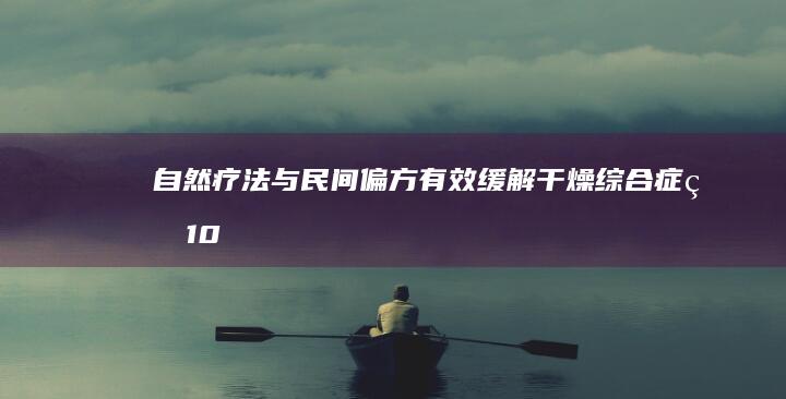 自然疗法与民间偏方：有效缓解干燥综合症的10大秘籍