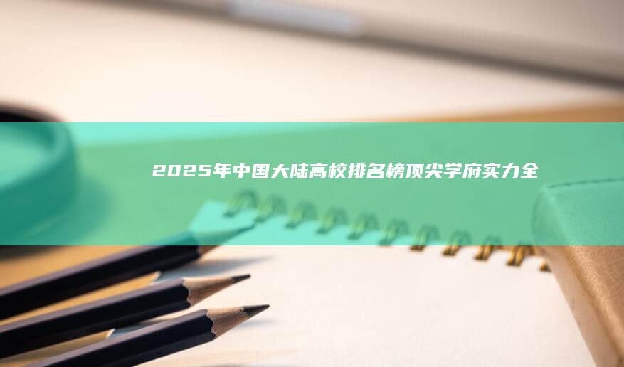 2025年中国大陆高校排名榜：顶尖学府实力全解析